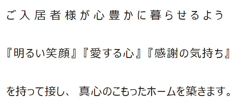 ご入居者様が心豊かに暮らせるよう、『明るい笑顔』『愛する心』『感謝の気持ち』を持って接し、真心のこもったホームを築きます。